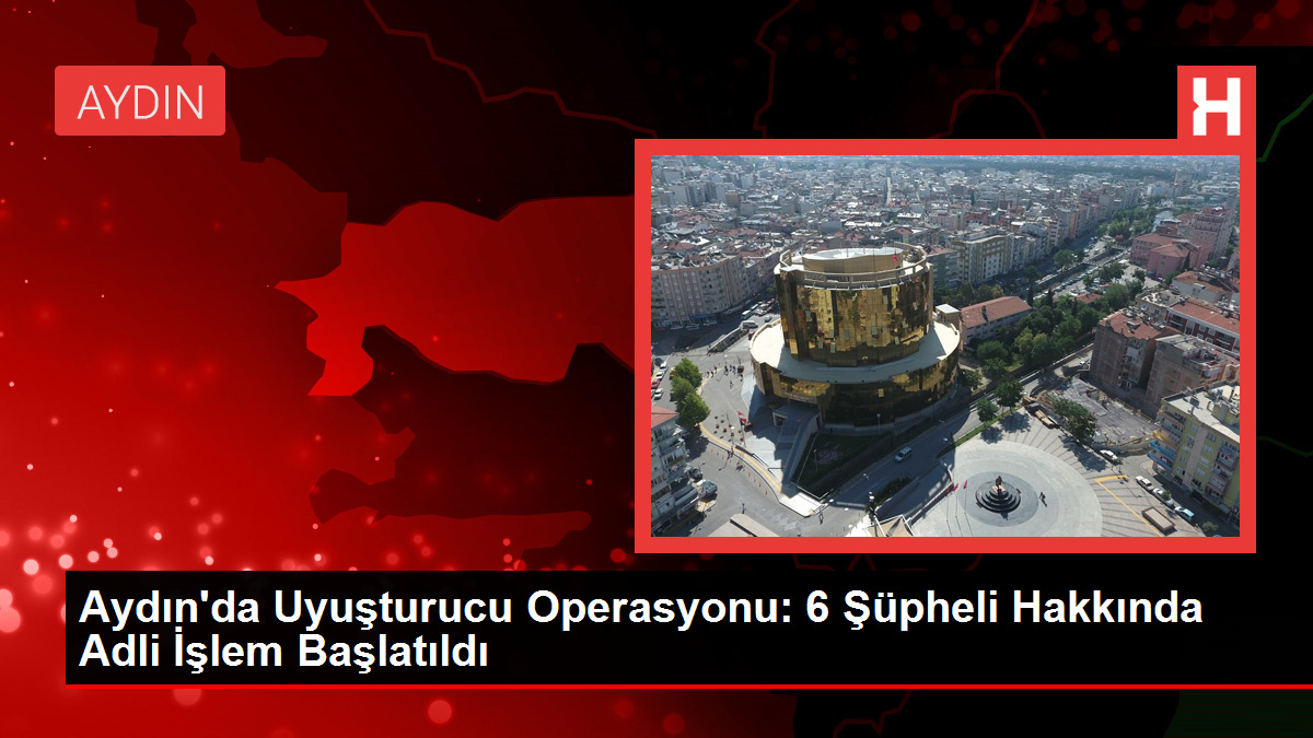 Aydın'da Uyuşturucu Operasyonu: 6 Şüpheli Hakkında Adli İşlem Başlatıldı