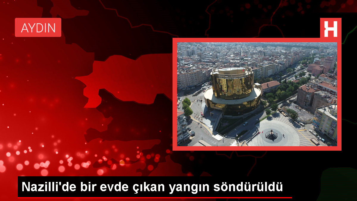 Aydın'ın Nazilli ilçesinde evde çıkan yangın söndürüldü